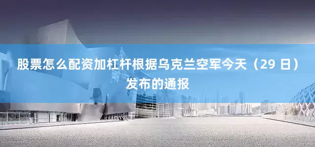 股票怎么配资加杠杆根据乌克兰空军今天（29 日）发布的通报