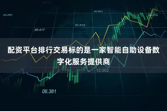 配资平台排行交易标的是一家智能自助设备数字化服务提供商