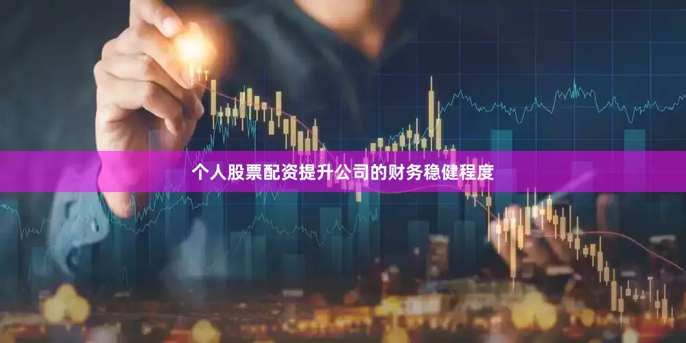 个人股票配资提升公司的财务稳健程度