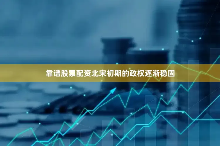 靠谱股票配资北宋初期的政权逐渐稳固