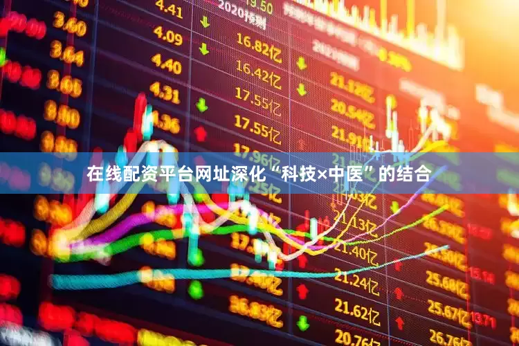 在线配资平台网址深化“科技×中医”的结合