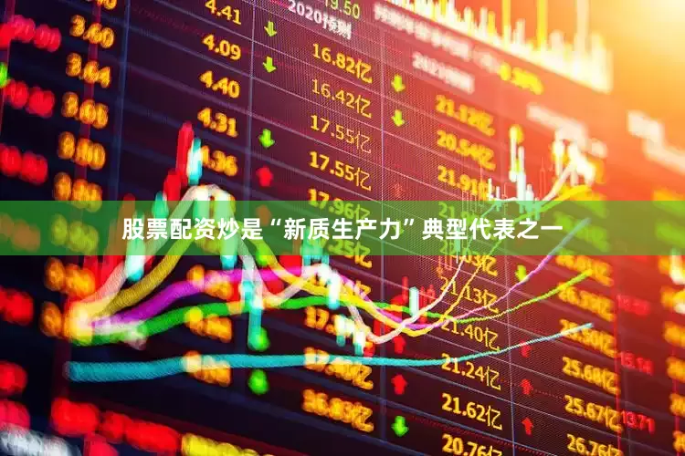股票配资炒是“新质生产力”典型代表之一