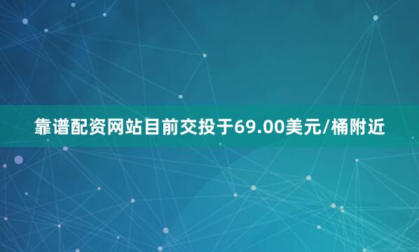 靠谱配资网站目前交投于69.00美元/桶附近